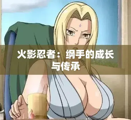 《纲手的呐喊》动漫全集免费在线观看-HD高清画质无删减播放-纲手鸣人禁忌对决中文双语字幕无广告