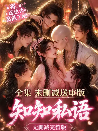 知知私语全集高清未删减免费在线观看 - 古风AI漫剧知知私语大结局完整版无广告播放 - 极速流畅免费看全集